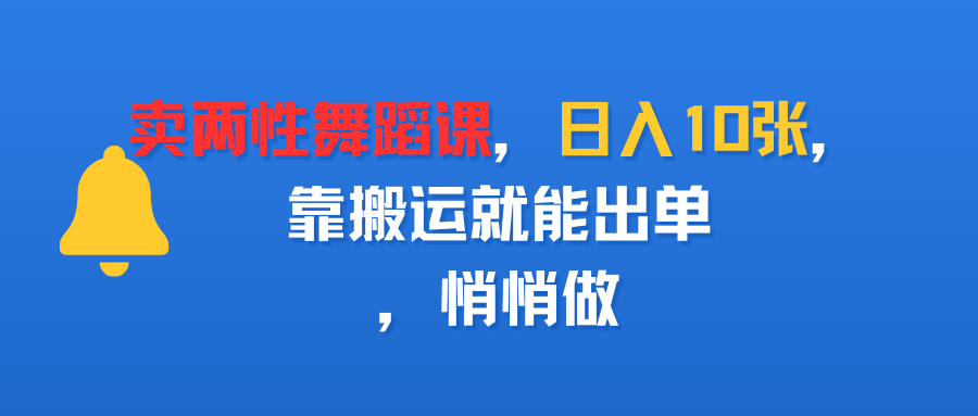 卖两性舞蹈课，日入10张，靠搬运就能出单，悄悄做-副业之家
