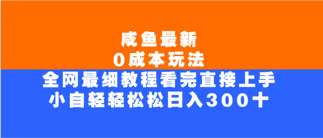 咸鱼最新0成本玩法，全网最细教程，看完直接上手小白轻松日入300＋-副业之家