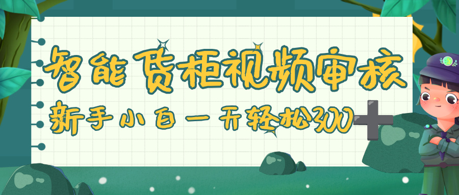 智能货柜视频审核，零门槛，几秒一单，多劳多得，新人小白一天轻松 300+-副业之家