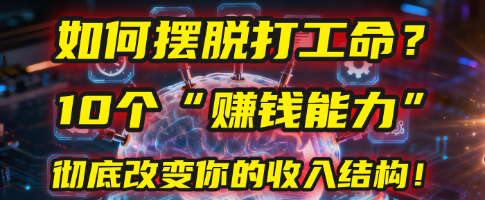 如何摆脱打工命？用10年总结10个“赚钱能力”，彻底改变你的收入结构！(2025必看)-副业之家
