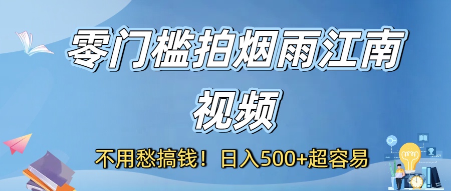 不用愁搞钱！零门槛拍烟雨江南视频，日入500+超容易-副业之家