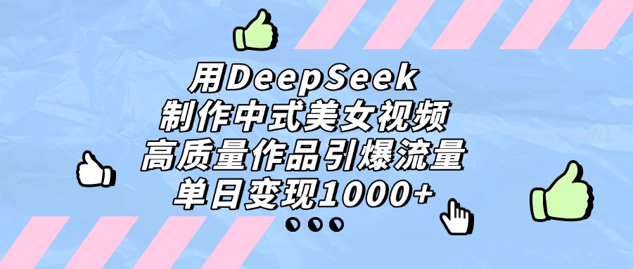 用DeepSeek制作,中式美女视频,高质量作品引爆流量,单日变现1000+-副业之家