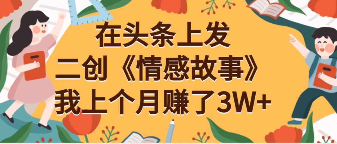 在头条上二创《情感故事》月入3W+-副业之家