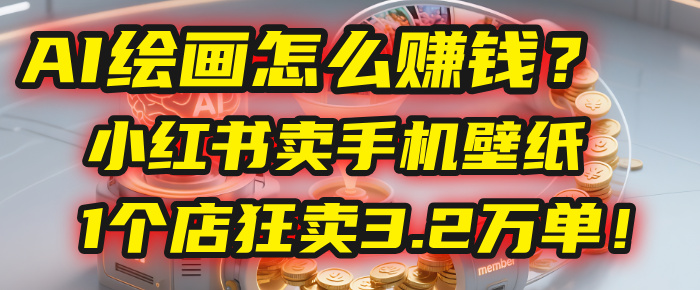 AI绘画怎么赚钱?2025年“手机壁纸”项目:0成本,1个店狂卖3.2万单!(小红书)-副业之家