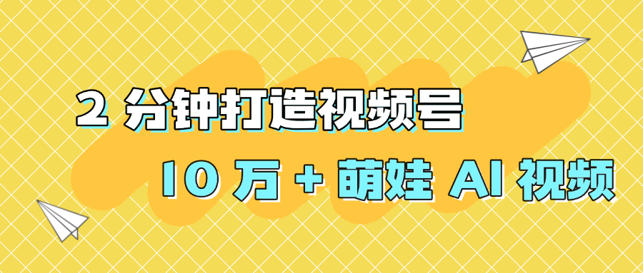 2 分钟打造视频号 10 万 + 萌娃 AI 视频-副业之家