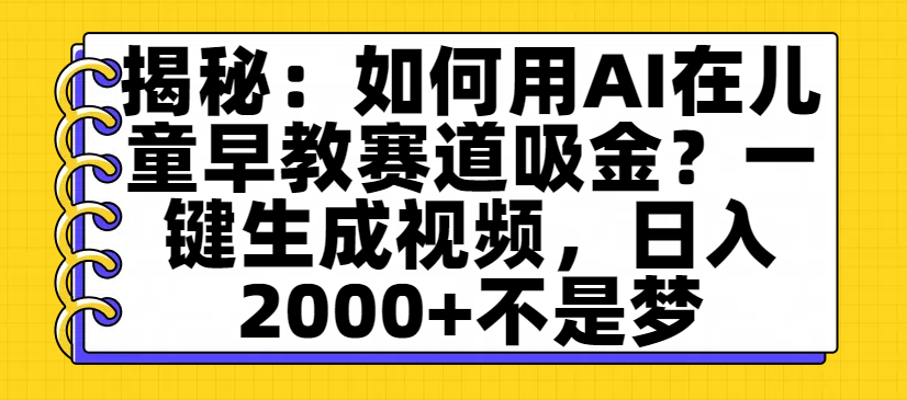 揭秘：如何用AI在儿童早教赛道吸金？一键生成视频，日入2000+不是梦-副业之家