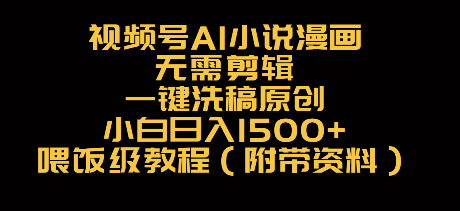 视频号AI小说漫画，无需剪辑，一键洗稿原创，小白日入500+，喂饭级教程-副业之家
