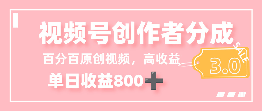 最新视频号创作者分成 3.0,100%原创视频高收益,单日收益 800+-副业之家