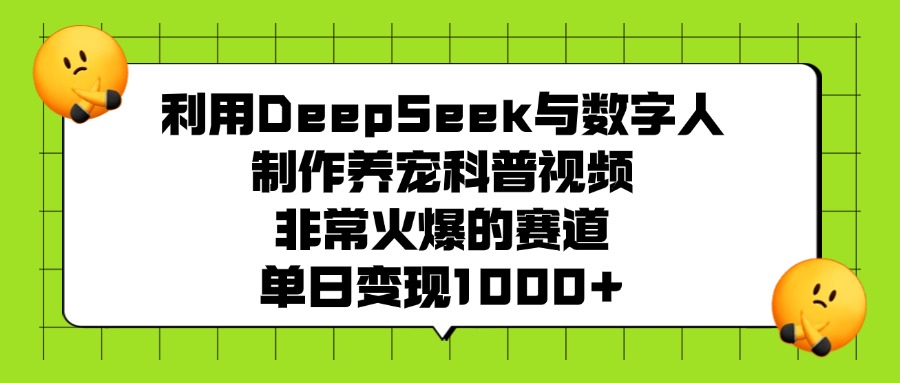 利用DeepSeek，与数字人，制作养宠科普视频，非常火爆的赛道，单日变现1000+-副业之家