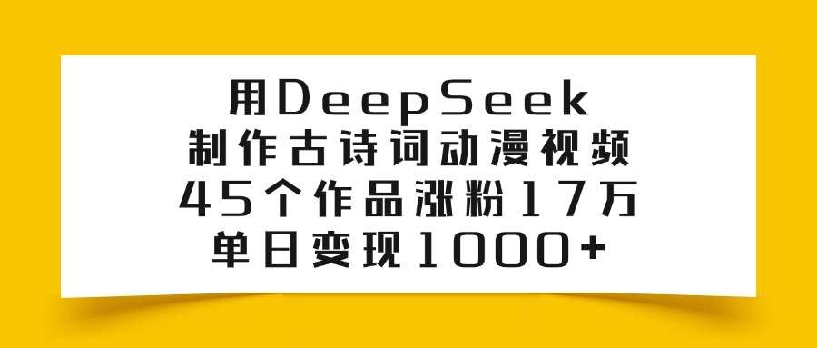 利用DeepSeek制作古诗词动漫视频，45个作品涨粉17万，单日变现1000+-副业之家