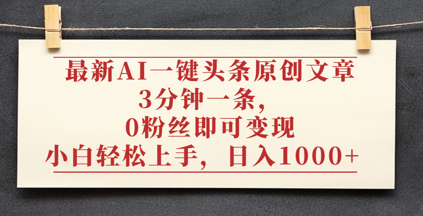 最新AI一键头条原创文章，3分钟一条，0粉丝即可变现，日入1000+-副业之家