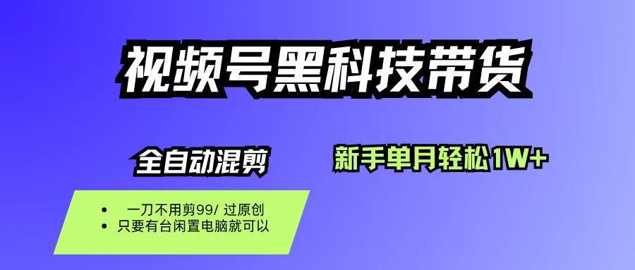 视频号黑科技短视频带货，新手也能单月到手1W+，一刀不用剪，零投资-副业之家