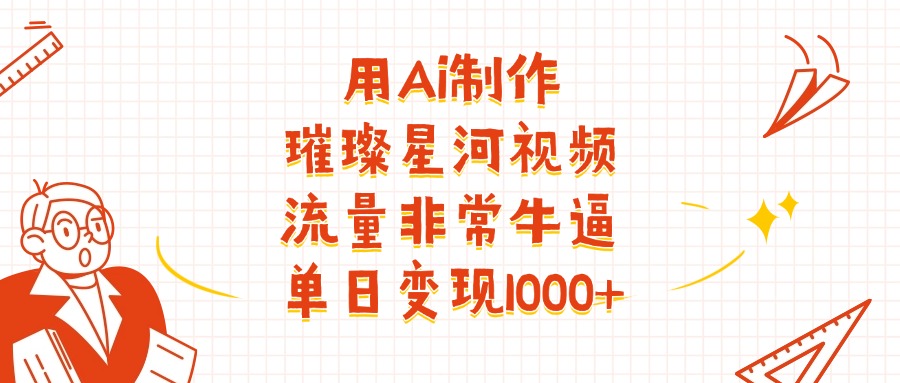 用Ai制作璀璨星河视频,流量非常牛批,单日变现1000+-副业之家