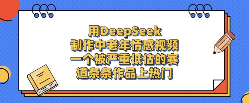 用DeepSeek制作，中老年情感视频，一个被严重低估的赛道，作品条条上热门-副业之家