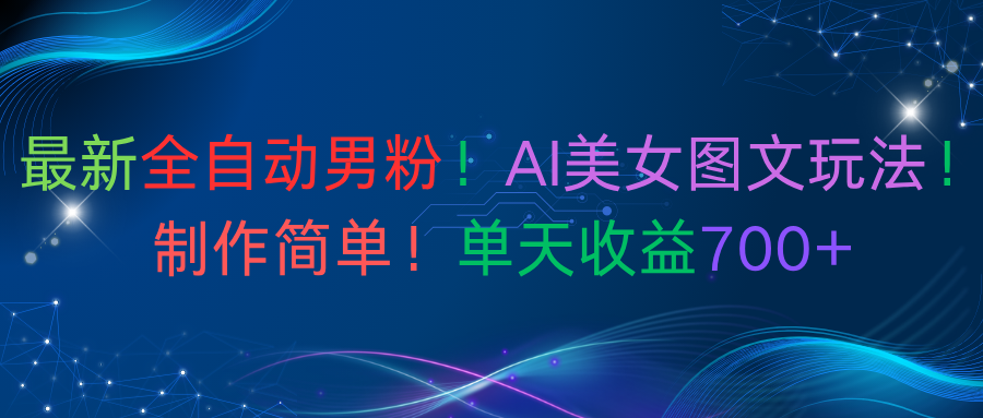 最新全自动男粉!AI美女图文玩法!制作简单!单天收益700+-副业之家