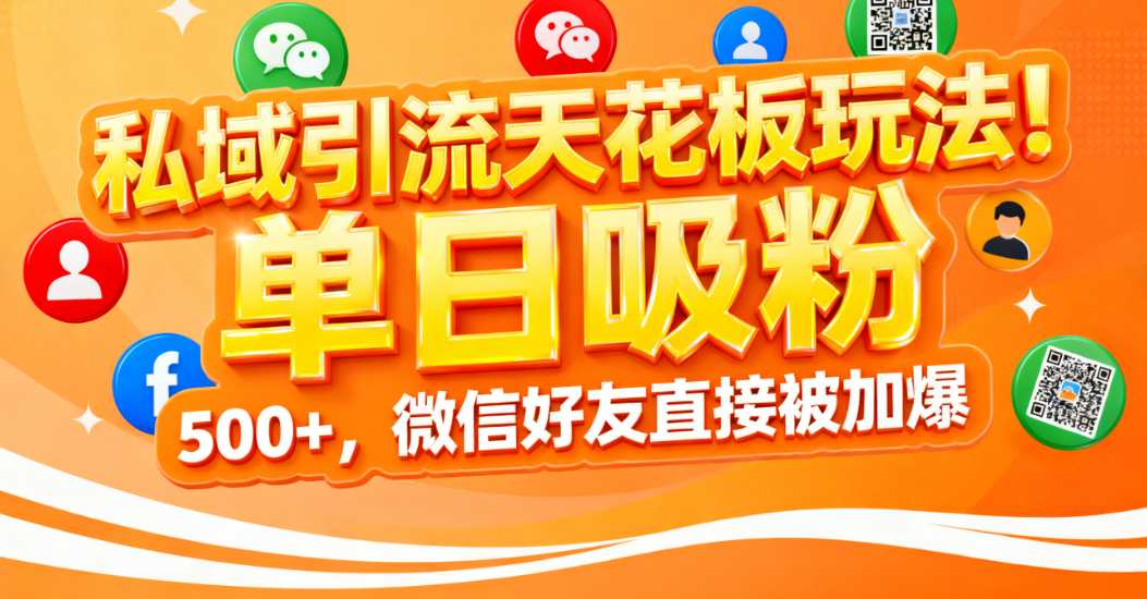 私域引流天花板玩法！单日吸粉 500+，微信好友直接被加爆-副业之家