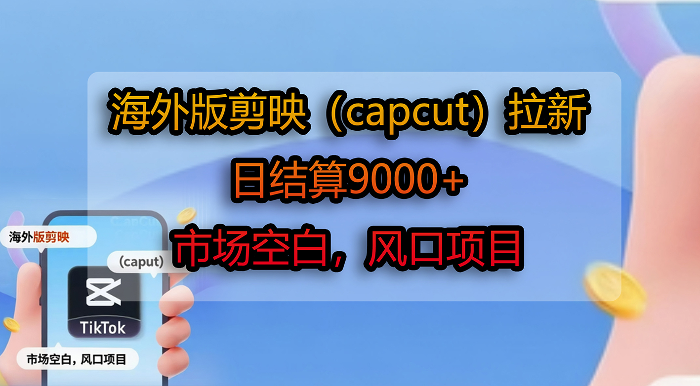 海外版剪映（capcut）拉新，日结算9000+，市场空白，风口项目-副业之家
