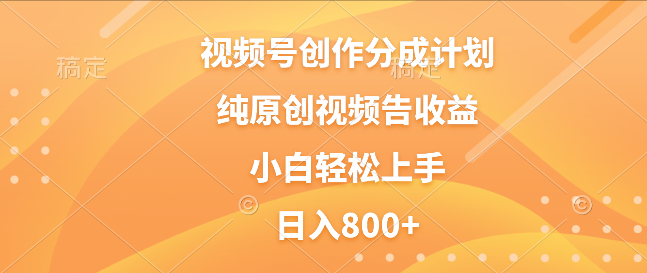 视频号创作分成计划，纯原创视频告收益，新手小白轻松上手，日入800+-副业之家