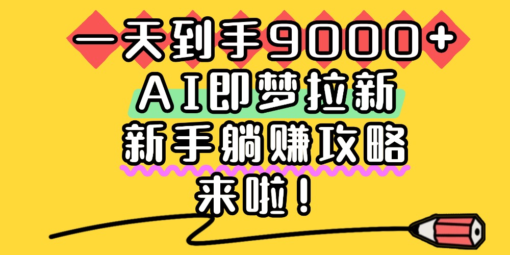 一天到手9000+，AI即梦拉新，新手躺赚攻略，来啦！-副业之家