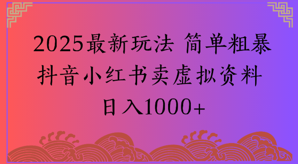 2025最新玩法，简单粗暴通过抖音小红书卖虚拟资料日1000+-副业之家