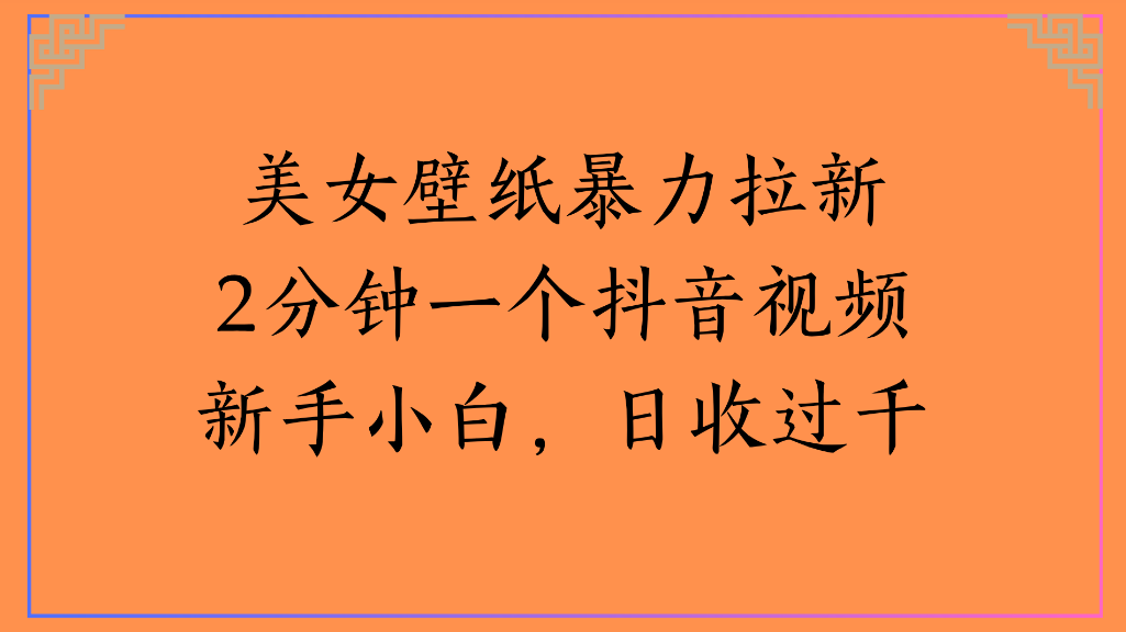 美女壁纸，暴力拉新2分钟一个抖音视频新手小白，日收过千-副业之家