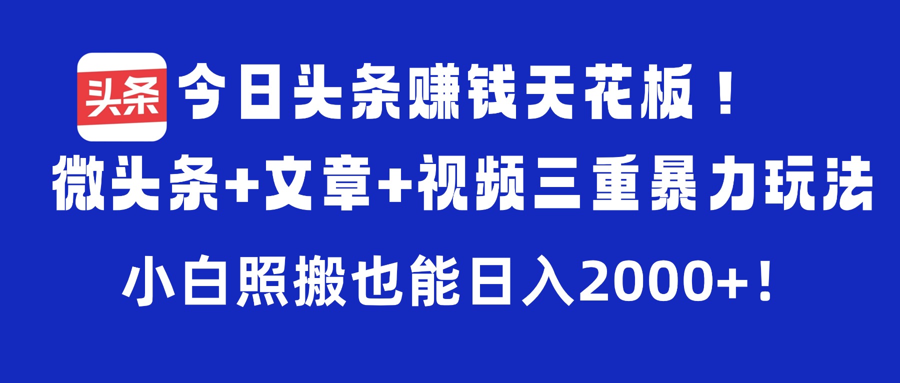 今日头条赚钱天花板！微头条+文章+视频三重暴力玩法，小白照搬也能日入2000+-副业之家