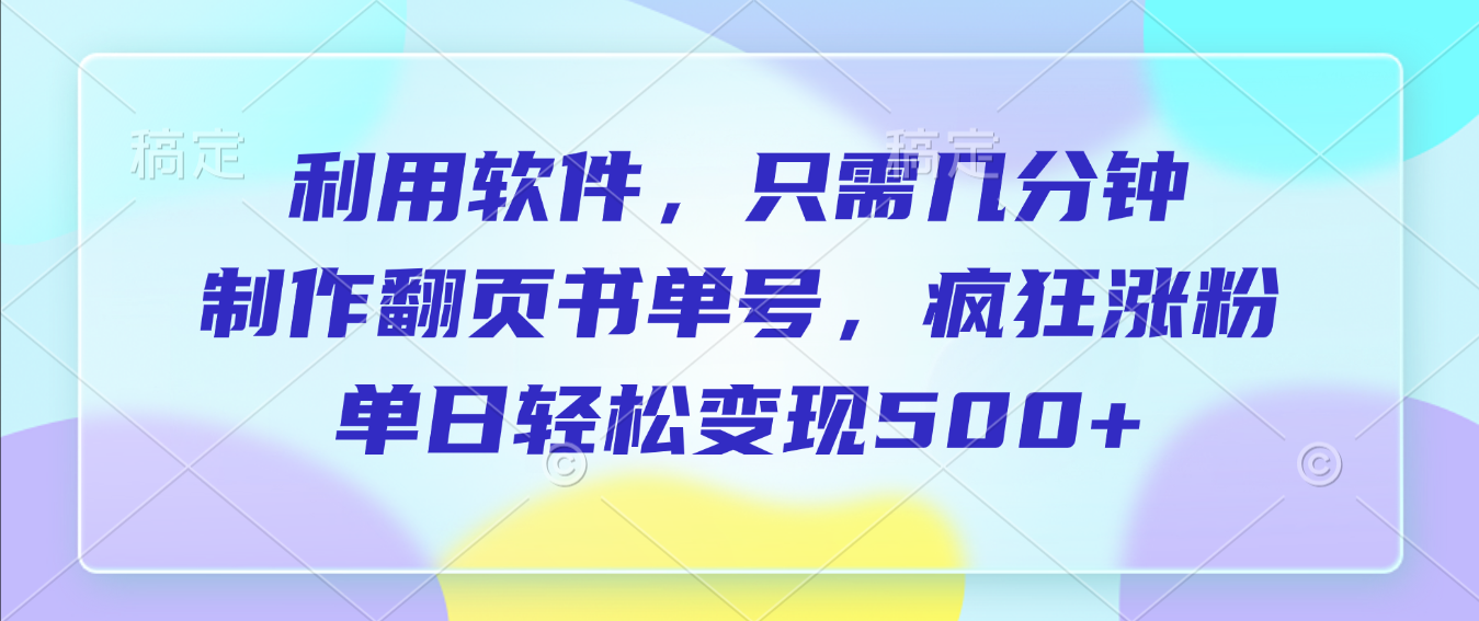 利用软件，作翻页书单号，只需几分钟，制疯狂涨粉，单日轻松变现500+-副业之家