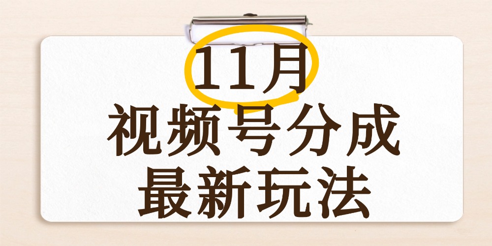 最新11月视频号分成计划全新玩法，几秒搞定视频，日入2000+，手机操作-副业之家
