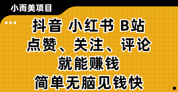 小而美的项目,抖音、小红书、B站视频点赞、关注、评论就能赚钱,简单无脑立见收益!妥妥的零撸项目-副业之家