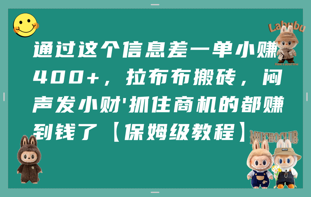 通过这个信息差一单小赚400+，拉布布搬砖，闷声发小财，抓住商机的都赚到钱了【保姆级教程】-副业之家