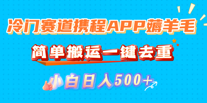 冷门赛道携程APP薅羊毛,简单搬运一键去重,小白日入500+-副业之家
