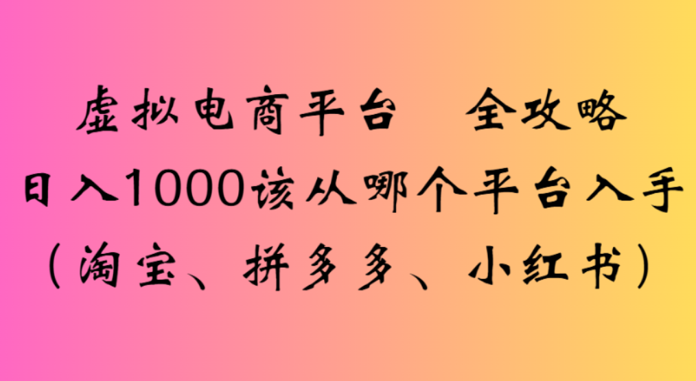 虚拟电商平台，该从哪个平台入手(淘宝、拼多多、小红书)全攻略日入1000-副业之家