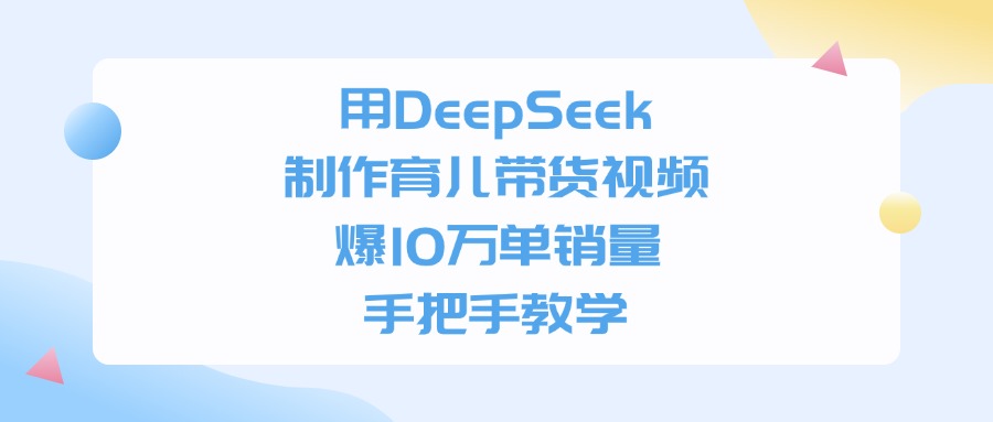 用DeepSeek制作育儿带货视频，爆10万单销量，手把手全教学-副业之家