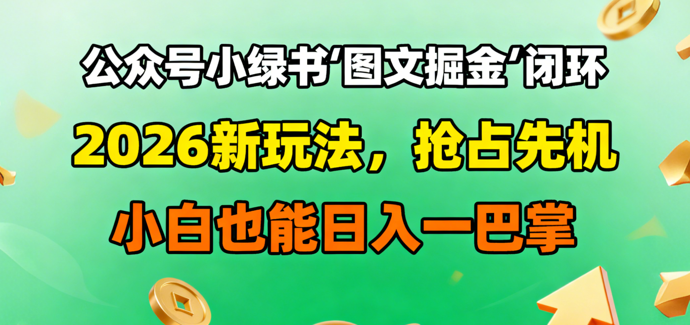 公众号小绿书图文掘金闭环，2026新玩法，抢占先机，小白也能日入一巴掌-副业之家