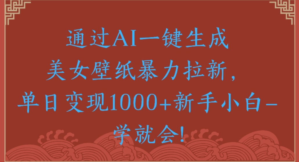 通过AI一键生成，美女壁纸暴力拉新，单日变现1000+新手小白一学就会!-副业之家