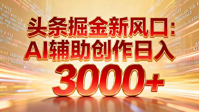 头条掘金新风口：AI辅助创作日入3000+，矩阵玩法当天启动隔天见效-副业之家