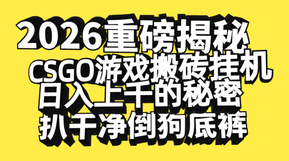 2026开年重磅解密，CSGO游戏搬砖挂机日入上千的秘密，把倒狗的底裤扒干净，毫无保留-副业之家