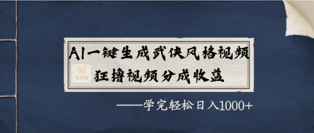 AI一键生成武侠风格视频，视频号分成收益狂撸，学完轻松日入1000+-副业之家