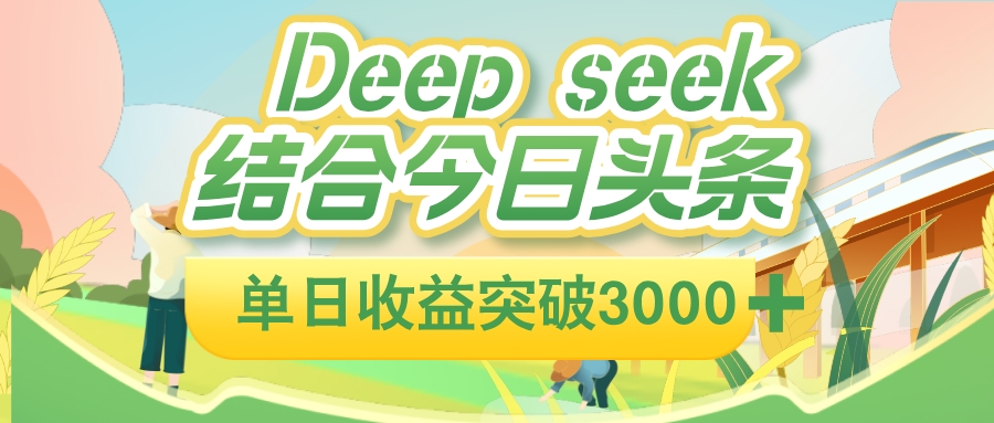 deep seek 结合今日头条，单日收益可突破 3000+，只需要简单的复制粘贴即可-副业之家