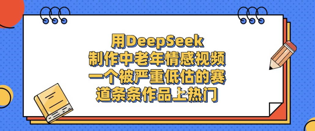 用DeepSeek制作中老年情感视频，一个被严重低估的赛道，条条作品上热门!-副业之家