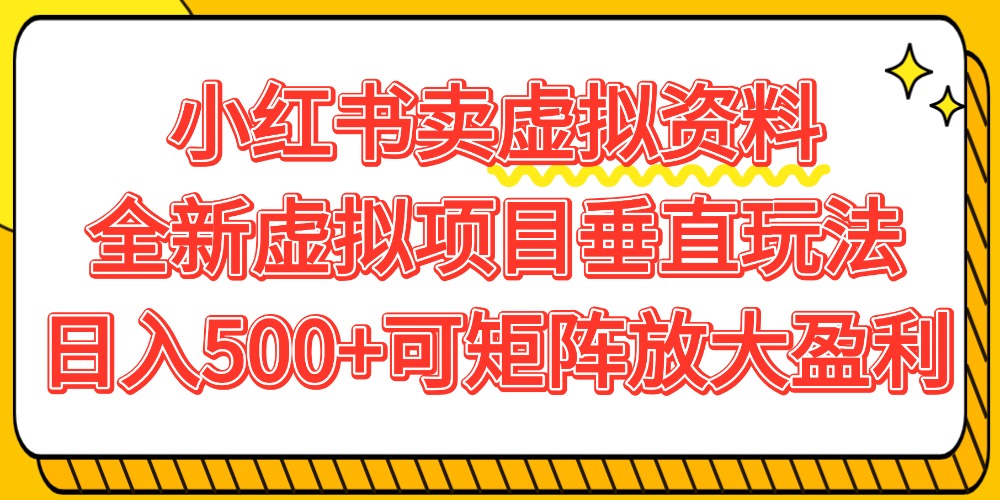 小红书卖虚拟资料500+，全新虚拟项目垂直玩法，可矩阵放大盈利！-副业之家