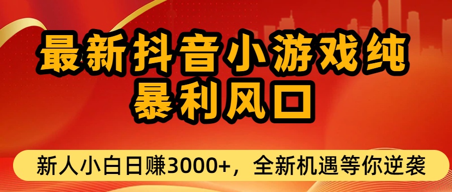 最新抖音小游戏纯暴利风口!小白单日稳赚3000+，全新机遇千万别错过-副业之家