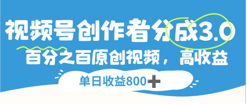视频号创作者分成3.0，100%原创视频高收益，单日可收益800+-副业之家