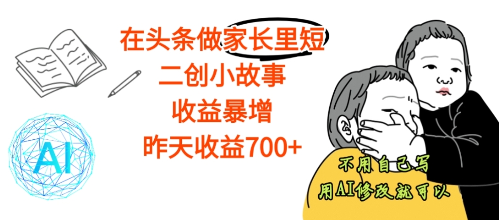【震惊】在头条做家长里短二创小故事，收益暴增，昨天收益700+-副业之家