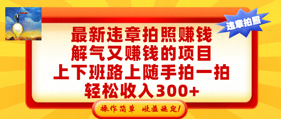 最新违章拍照赚钱，解气又赚钱的项目，上下班路上随手拍一拍，轻松收入300+，悄悄的闷声发大财，操作简单，收益稳！-副业之家