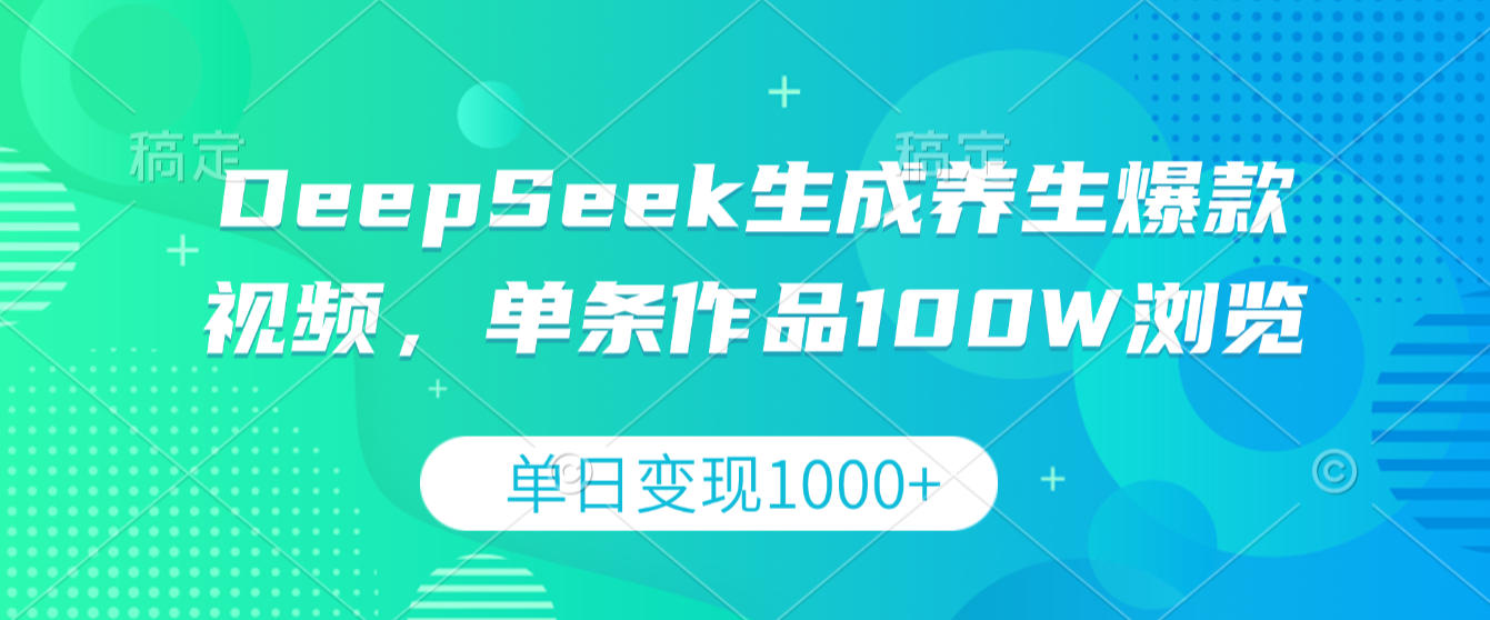 DeepSeek生成养生爆款视频,单条作品100W浏览,单日变现1000+-副业之家