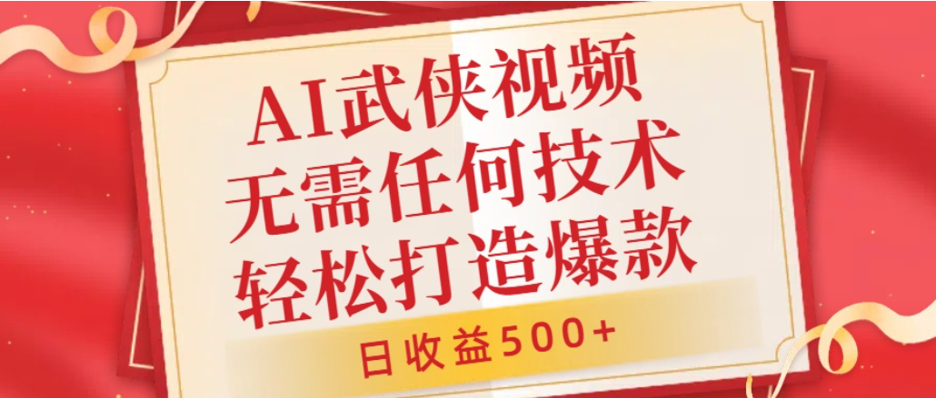 AI武侠视频，无脑打造爆款视频，小白轻松无压力上手，日收益500+，无需任何技术-副业之家