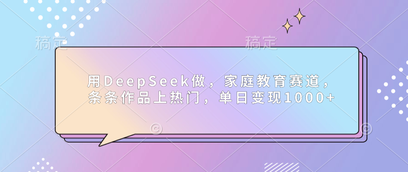 用DeepSeek做家庭教育赛道,条条作品上热门,单日可变现1000+-副业之家