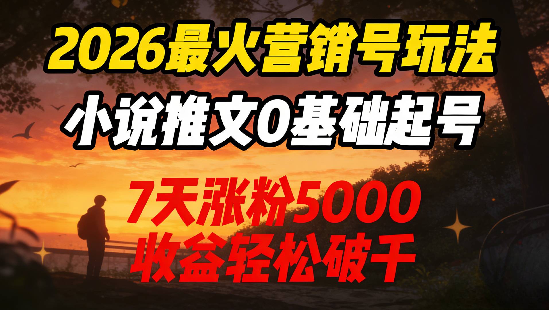 2026最火营销号玩法：小说推文0基础起号，7天涨粉5000，收益轻松破千！-副业之家