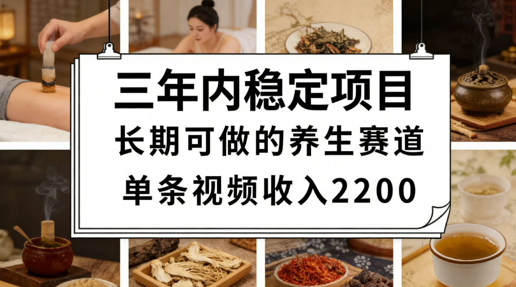 三年内稳定项目长期可做的养生赛道单条视频收入2200-副业之家